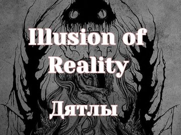 Illusion of Reality & Дятлы